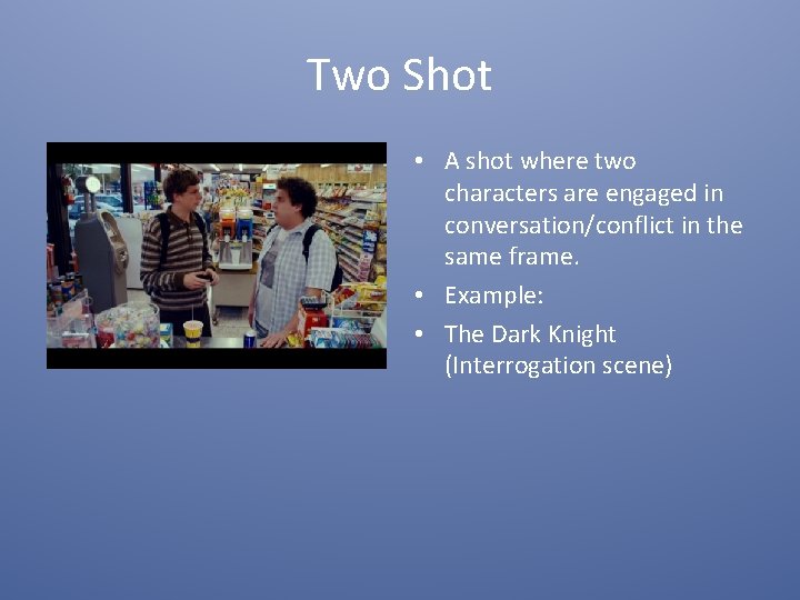 Two Shot • A shot where two characters are engaged in conversation/conflict in the