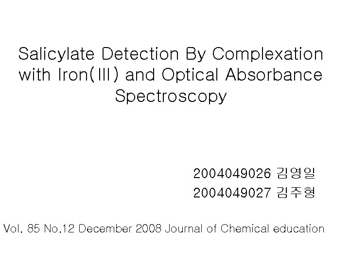 Salicylate Detection By Complexation with Iron(Ⅲ) and Optical Absorbance Spectroscopy 2004049026 김영일 2004049027 김주형