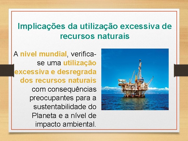 Implicações da utilização excessiva de recursos naturais A nível mundial, verificase uma utilização excessiva Implicações da utilização excessiva de recursos naturais A nível mundial, verificase uma utilização excessiva