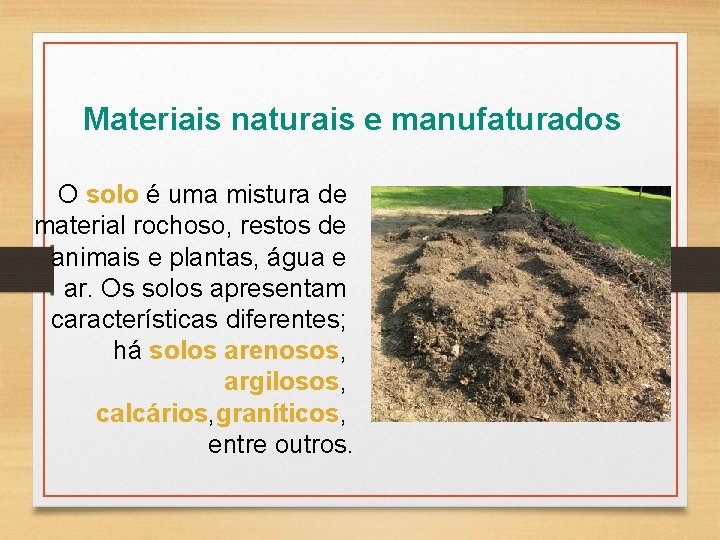 Materiais naturais e manufaturados O solo é uma mistura de material rochoso, restos de