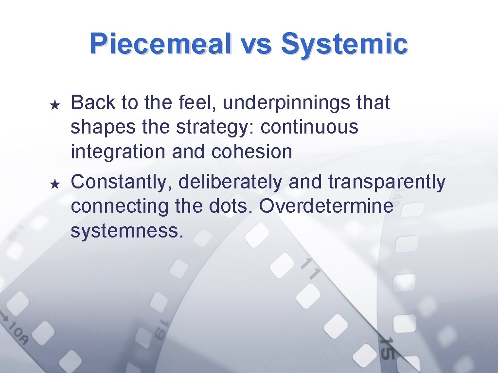 Piecemeal vs Systemic ★ ★ Back to the feel, underpinnings that shapes the strategy: