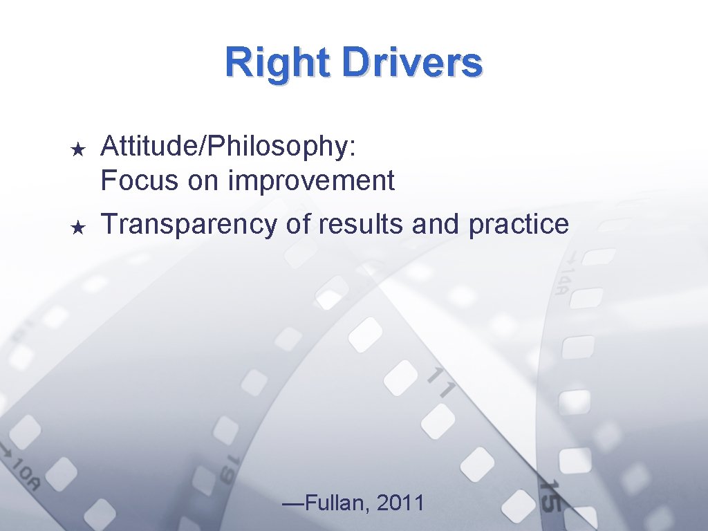 Right Drivers ★ ★ Attitude/Philosophy: Focus on improvement Transparency of results and practice —Fullan,