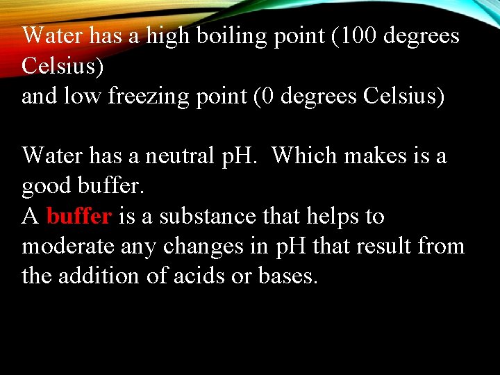 Water has a high boiling point (100 degrees Celsius) and low freezing point (0