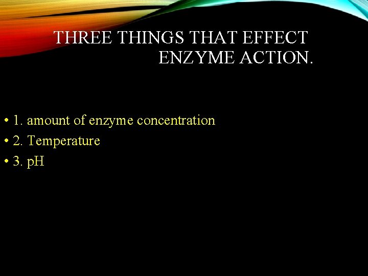 THREE THINGS THAT EFFECT ENZYME ACTION. • 1. amount of enzyme concentration • 2.