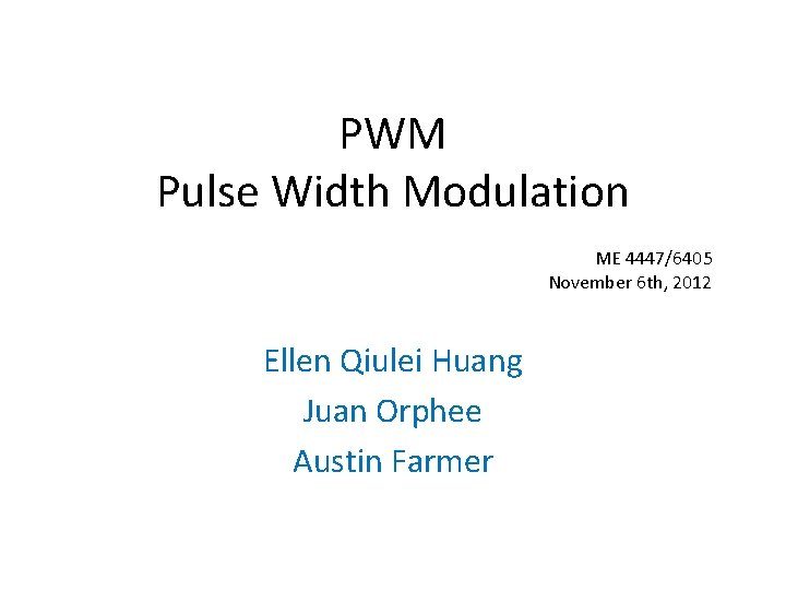 PWM Pulse Width Modulation ME 4447/6405 November 6 th, 2012 Ellen Qiulei Huang Juan