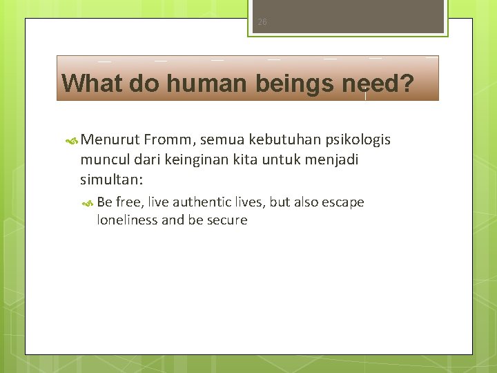 26 What do human beings need? Menurut Fromm, semua kebutuhan psikologis muncul dari keinginan