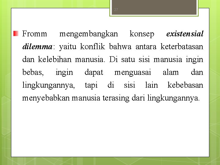 27 Fromm mengembangkan konsep existensial dilemma: yaitu konflik bahwa antara keterbatasan dan kelebihan manusia. 27 Fromm mengembangkan konsep existensial dilemma: yaitu konflik bahwa antara keterbatasan dan kelebihan manusia.