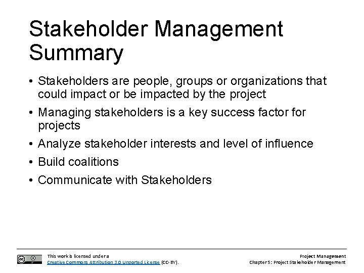 Stakeholder Management Summary • Stakeholders are people, groups or organizations that could impact or
