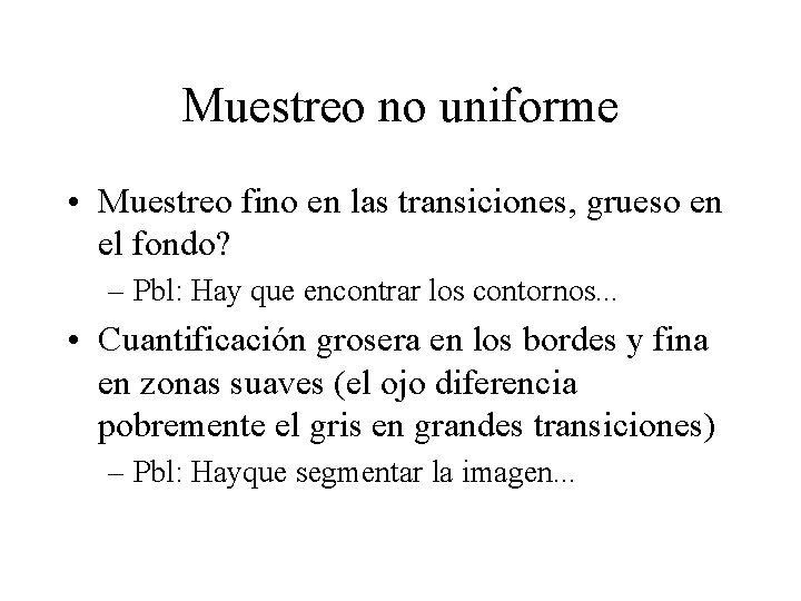 Muestreo no uniforme • Muestreo fino en las transiciones, grueso en el fondo? –