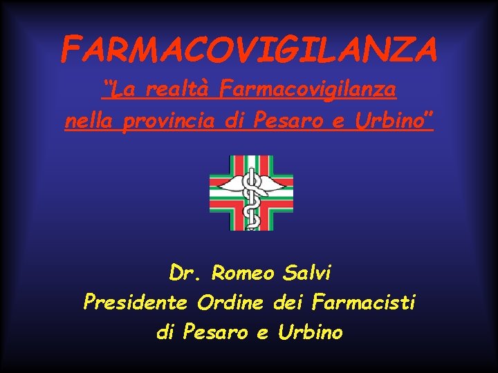FARMACOVIGILANZA “La realtà Farmacovigilanza nella provincia di Pesaro e Urbino” Dr. Romeo Salvi Presidente
