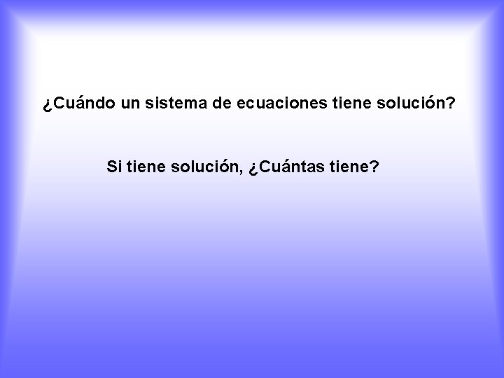 ¿Cuándo un sistema de ecuaciones tiene solución? Si tiene solución, ¿Cuántas tiene? 