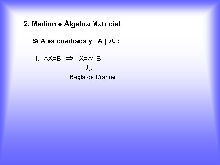 2. Mediante Álgebra Matricial Si A es cuadrada y | A | 0 :