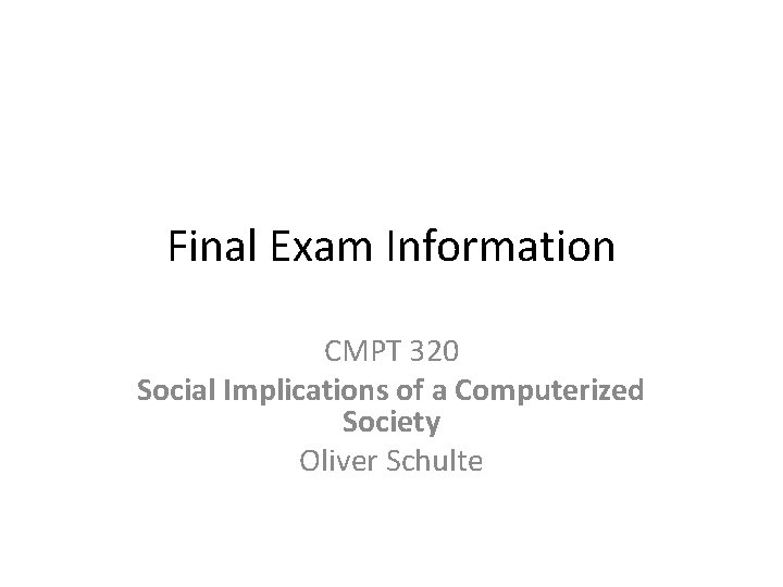 Final Exam Information CMPT 320 Social Implications of a Computerized Society Oliver Schulte 