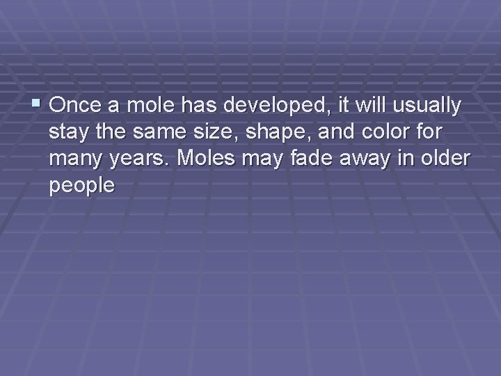  Once a mole has developed, it will usually stay the same size, shape,