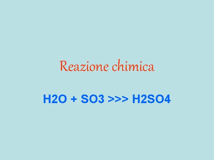 Reazione chimica H 2 O + SO 3 >>> H 2 SO 4 