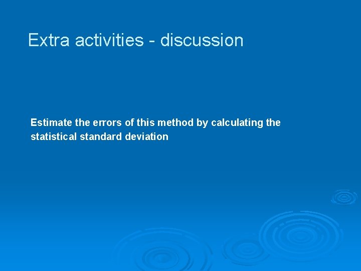 Extra activities - discussion Estimate the errors of this method by calculating the statistical