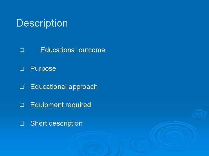 Description q Educational outcome q Purpose q Educational approach q Equipment required q Short