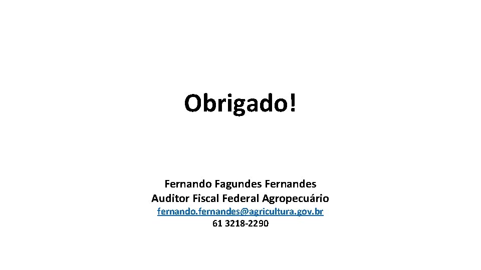 Obrigado! Fernando Fagundes Fernandes Auditor Fiscal Federal Agropecuário fernando. fernandes@agricultura. gov. br 61 3218