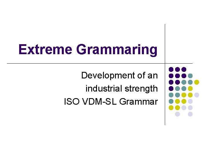 Extreme Grammaring Development of an industrial strength ISO VDM-SL Grammar 