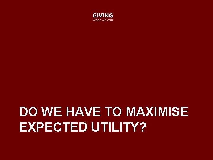 DO WE HAVE TO MAXIMISE EXPECTED UTILITY? 