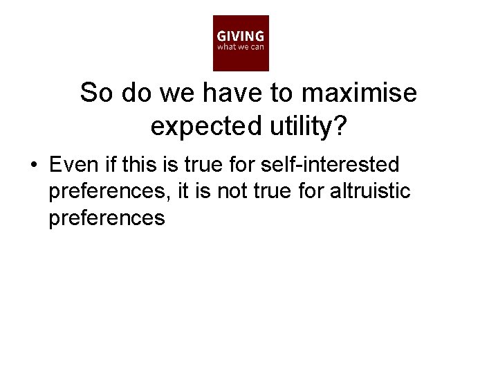 So do we have to maximise expected utility? • Even if this is true