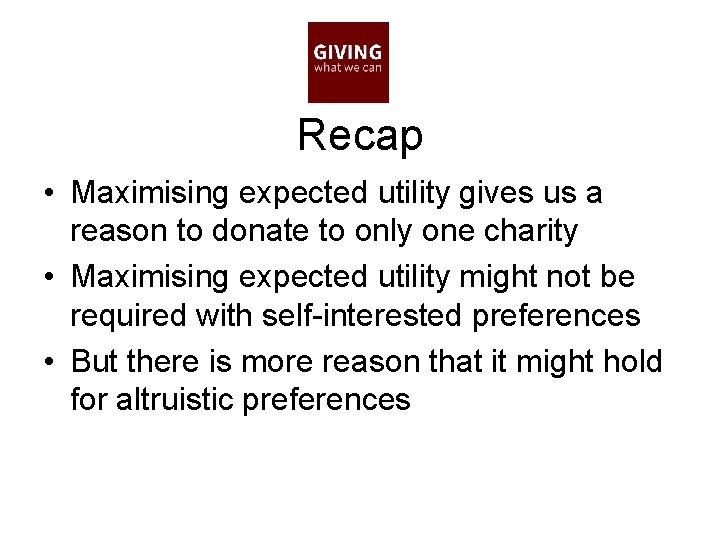 Recap • Maximising expected utility gives us a reason to donate to only one