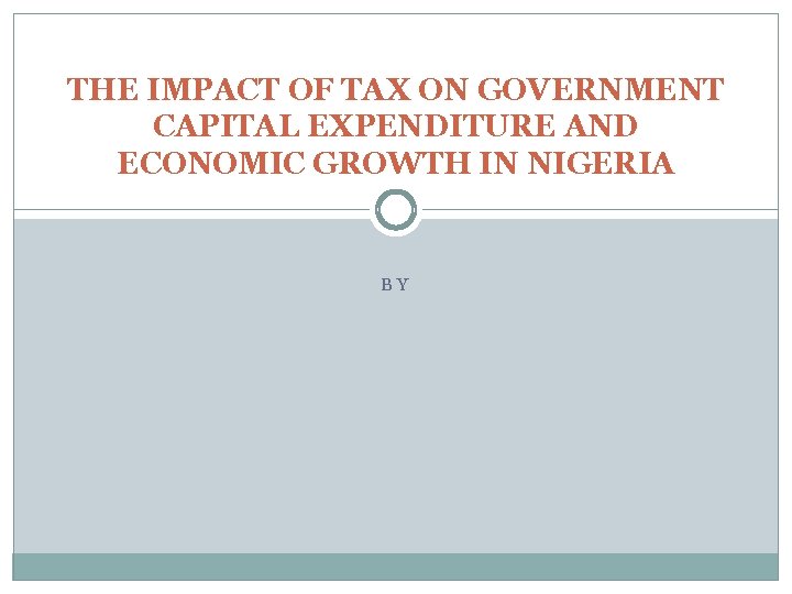 THE IMPACT OF TAX ON GOVERNMENT CAPITAL EXPENDITURE AND ECONOMIC GROWTH IN NIGERIA BY