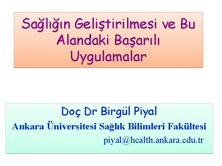 Sağlığın Geliştirilmesi ve Bu Alandaki Başarılı Uygulamalar Doç Dr Birgül Piyal Ankara Üniversitesi Sağlık