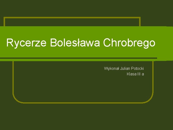 Rycerze Bolesława Chrobrego Wykonał Julian Potocki Klasa III a 