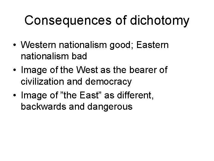 Consequences of dichotomy • Western nationalism good; Eastern nationalism bad • Image of the