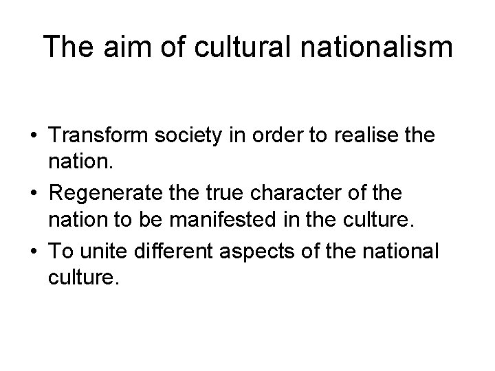 The aim of cultural nationalism • Transform society in order to realise the nation.