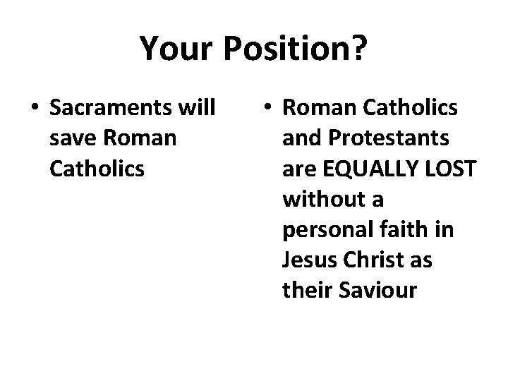 Your Position? • Sacraments will save Roman Catholics • Roman Catholics and Protestants are