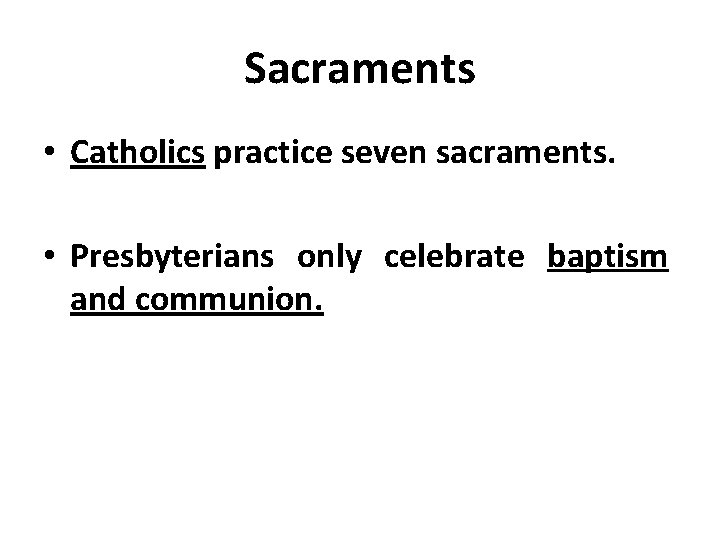 Sacraments • Catholics practice seven sacraments. • Presbyterians only celebrate baptism and communion. 