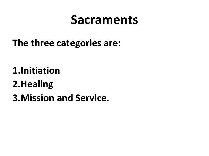 Sacraments The three categories are: 1. Initiation 2. Healing 3. Mission and Service. 