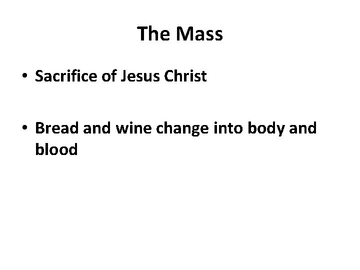 The Mass • Sacrifice of Jesus Christ • Bread and wine change into body