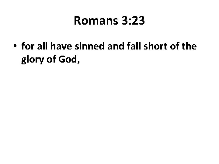 Romans 3: 23 • for all have sinned and fall short of the glory