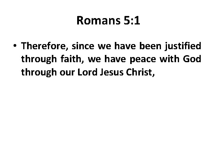 Romans 5: 1 • Therefore, since we have been justified through faith, we have