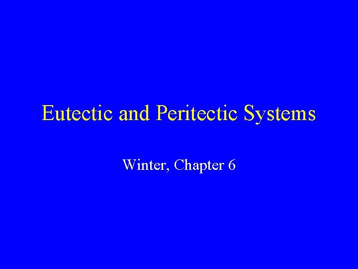 Eutectic and Peritectic Systems Winter, Chapter 6 