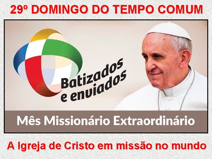 29º DOMINGO DO TEMPO COMUM A Igreja de Cristo em missão no mundo 