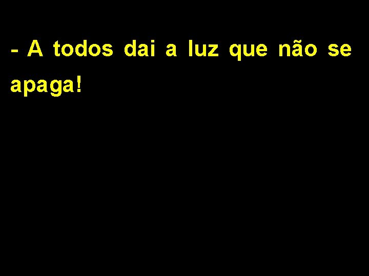 - A todos dai a luz que não se apaga! 