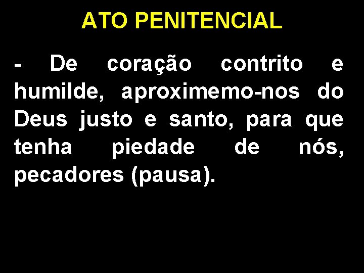 ATO PENITENCIAL - De coração contrito e humilde, aproximemo-nos do Deus justo e santo,