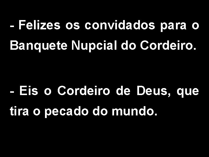 - Felizes os convidados para o Banquete Nupcial do Cordeiro. - Eis o Cordeiro