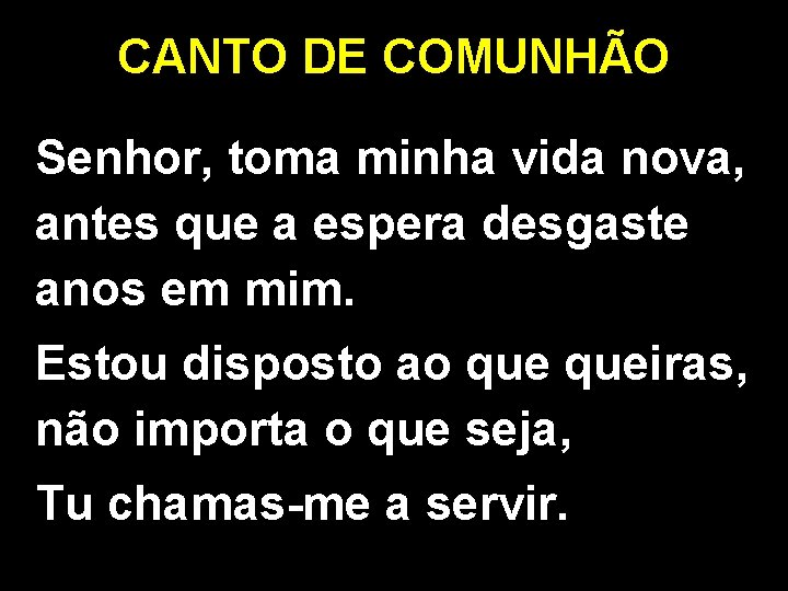 CANTO DE COMUNHÃO Senhor, toma minha vida nova, antes que a espera desgaste anos