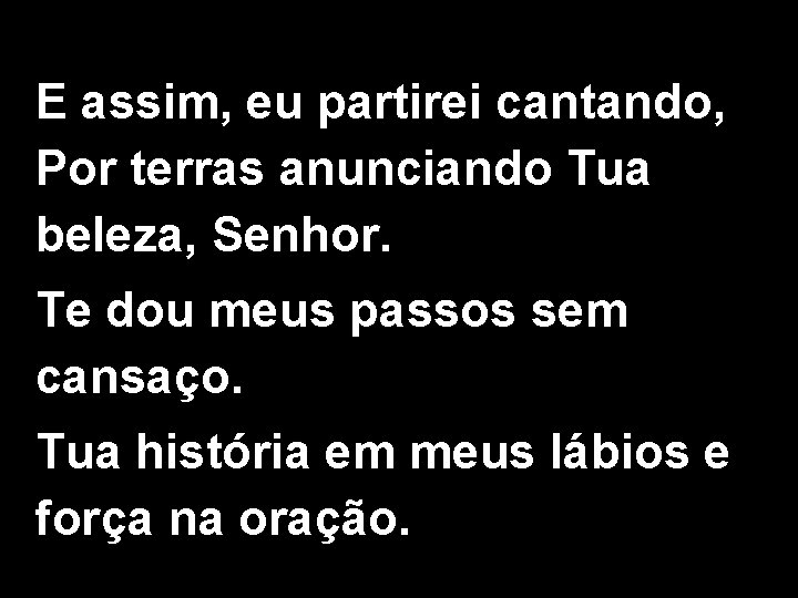 E assim, eu partirei cantando, Por terras anunciando Tua beleza, Senhor. Te dou meus