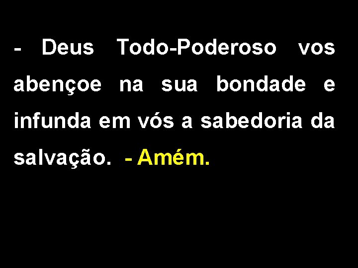 - Deus Todo-Poderoso vos abençoe na sua bondade e infunda em vós a sabedoria