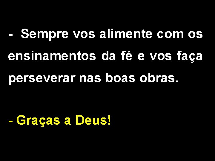 - Sempre vos alimente com os ensinamentos da fé e vos faça perseverar nas
