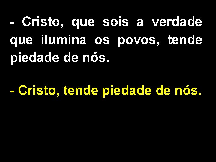 - Cristo, que sois a verdade que ilumina os povos, tende piedade de nós.