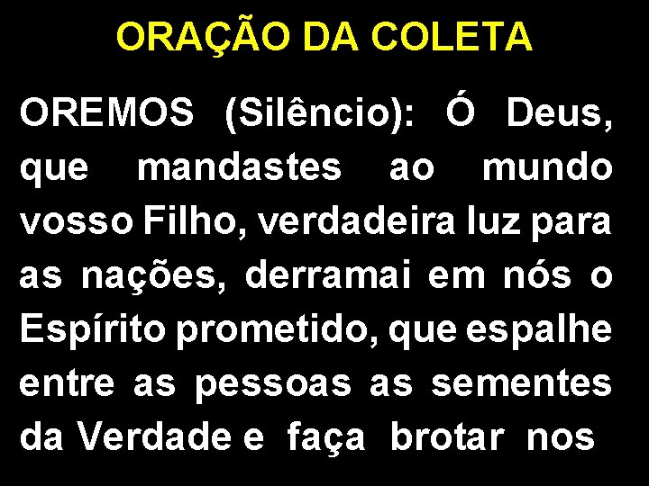 ORAÇÃO DA COLETA OREMOS (Silêncio): Ó Deus, que mandastes ao mundo vosso Filho, verdadeira