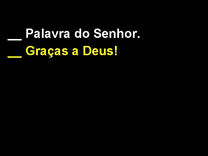 __ Palavra do Senhor. __ Graças a Deus! 