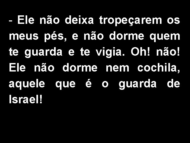 - Ele não deixa tropeçarem os meus pés, e não dorme quem te guarda